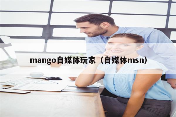 mango自媒体玩家（自媒体msn）